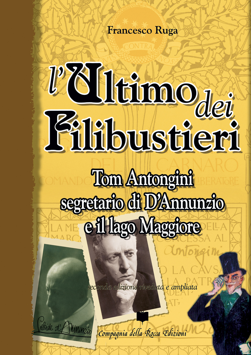 FRANCESCO RUGA. L'ULTIMO DEI FILIBUSTIERI. TOM ANTONGINI SEGRETARIO DI D'ANNUNZIO E IL LAGO MAGGIORE